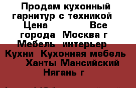 Продам кухонный гарнитур с техникой › Цена ­ 25 000 - Все города, Москва г. Мебель, интерьер » Кухни. Кухонная мебель   . Ханты-Мансийский,Нягань г.